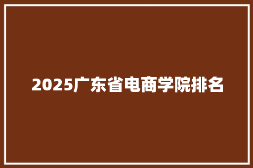 2025广东省电商学院排名