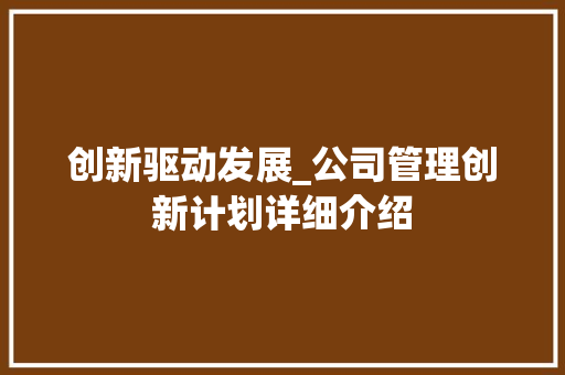 创新驱动发展_公司管理创新计划详细介绍