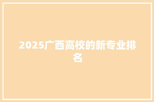 2025广西高校的新专业排名