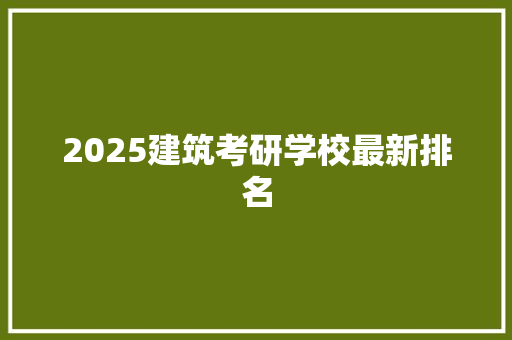 2025建筑考研学校最新排名