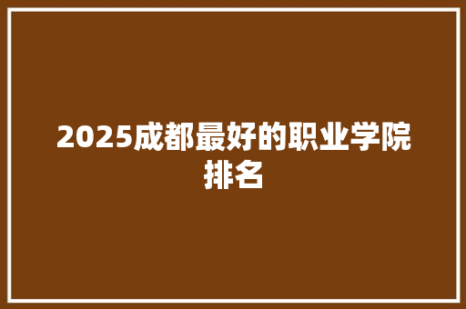 2025成都最好的职业学院排名