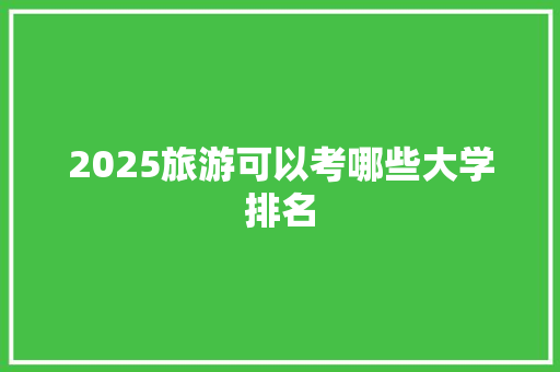 2025旅游可以考哪些大学排名