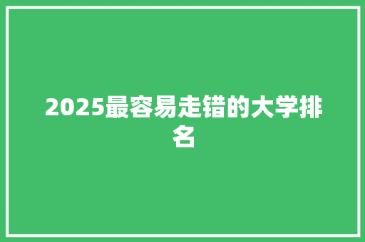 2025最容易走错的大学排名