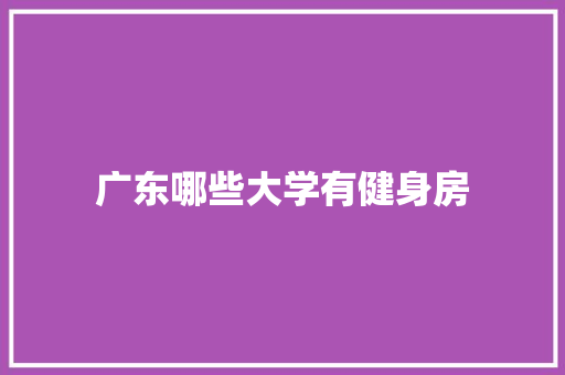广东哪些大学有健身房 范文资源