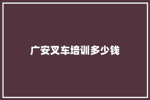 广安叉车培训多少钱