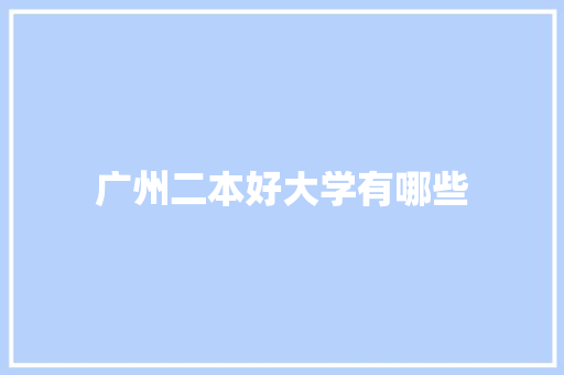广州二本好大学有哪些 范文之家