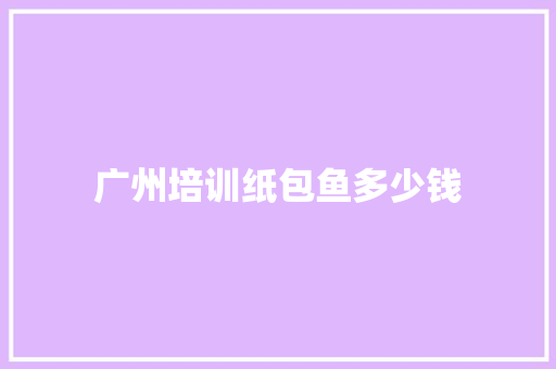 广州培训纸包鱼多少钱