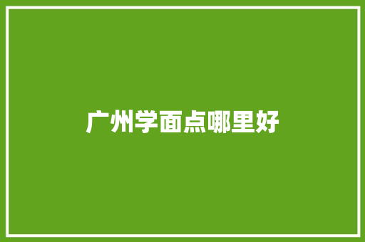 广州学面点哪里好