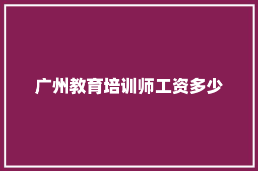 广州教育培训师工资多少