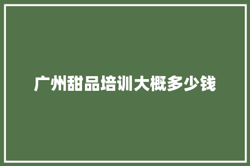 广州甜品培训大概多少钱