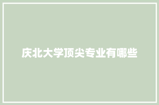 庆北大学顶尖专业有哪些