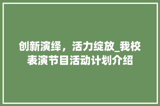 创新演绎，活力绽放_我校表演节目活动计划介绍