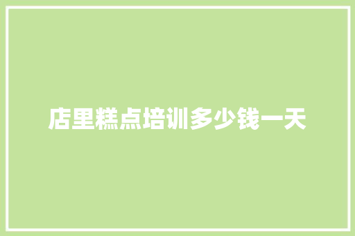 店里糕点培训多少钱一天