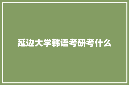 延边大学韩语考研考什么
