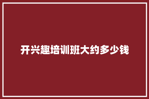 开兴趣培训班大约多少钱