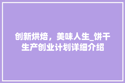 创新烘焙，美味人生_饼干生产创业计划详细介绍
