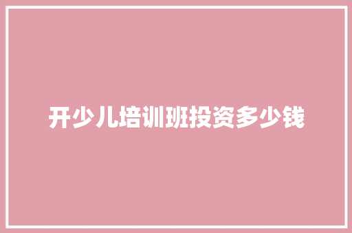 开少儿培训班投资多少钱