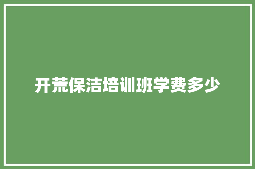 开荒保洁培训班学费多少