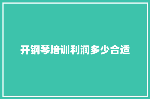 开钢琴培训利润多少合适