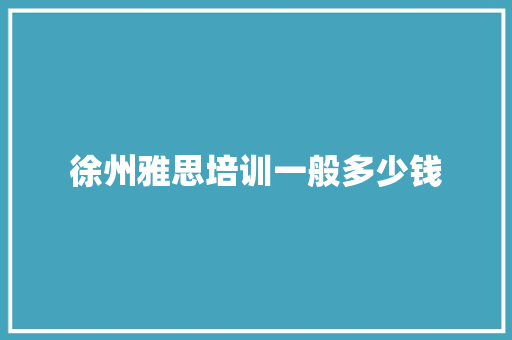 徐州雅思培训一般多少钱