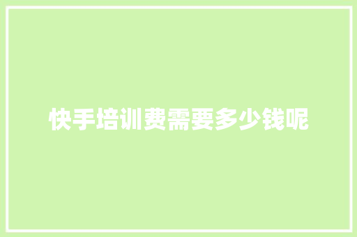 快手培训费需要多少钱呢