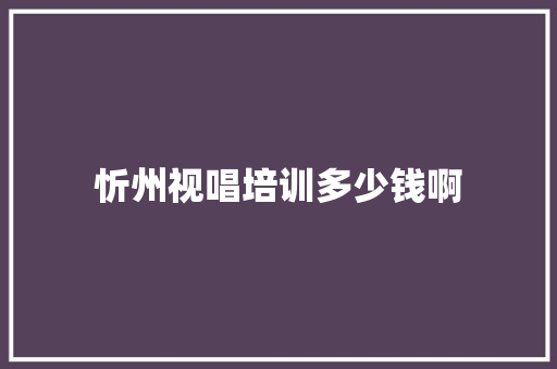 忻州视唱培训多少钱啊