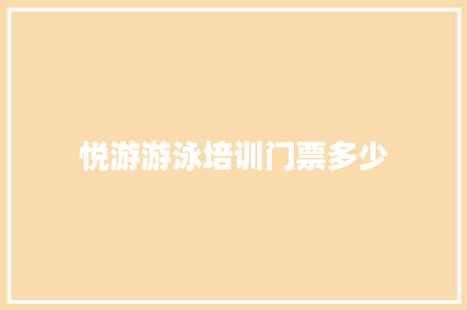 悦游游泳培训门票多少