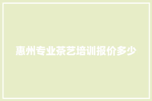 惠州专业茶艺培训报价多少