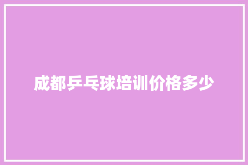 成都乒乓球培训价格多少