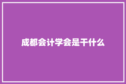 成都会计学会是干什么