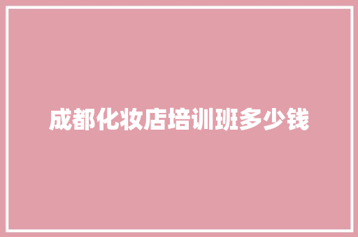 成都化妆店培训班多少钱