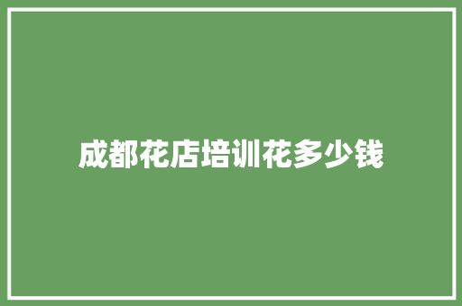 成都花店培训花多少钱