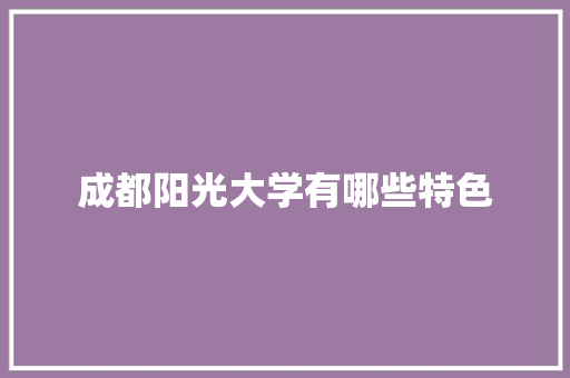 成都阳光大学有哪些特色