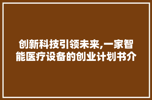 创新科技引领未来,一家智能医疗设备的创业计划书介绍