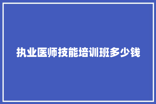 执业医师技能培训班多少钱