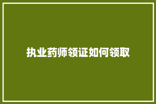 执业药师领证如何领取