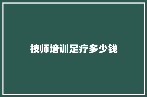 技师培训足疗多少钱