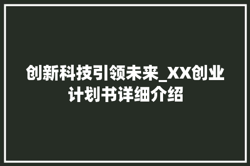创新科技引领未来_XX创业计划书详细介绍