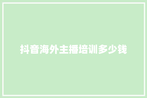 抖音海外主播培训多少钱