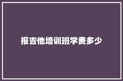 报吉他培训班学费多少