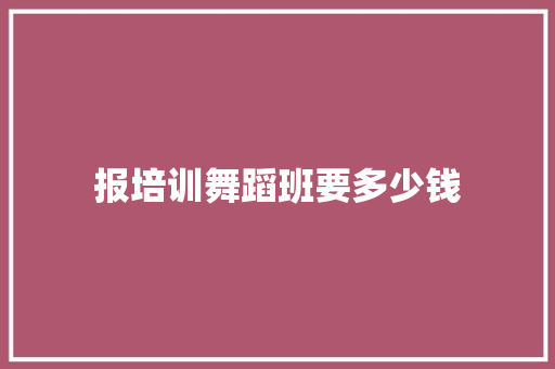 报培训舞蹈班要多少钱