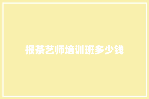 报茶艺师培训班多少钱