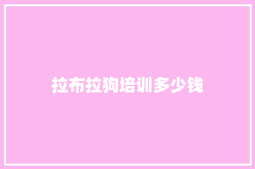 拉布拉狗培训多少钱