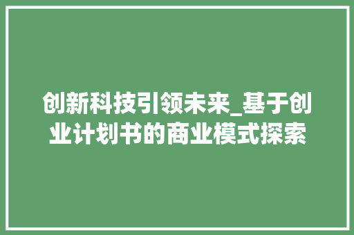 创新科技引领未来_基于创业计划书的商业模式探索