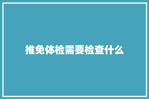 推免体检需要检查什么
