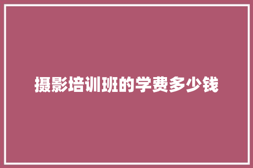 摄影培训班的学费多少钱