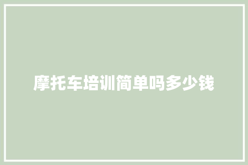 摩托车培训简单吗多少钱