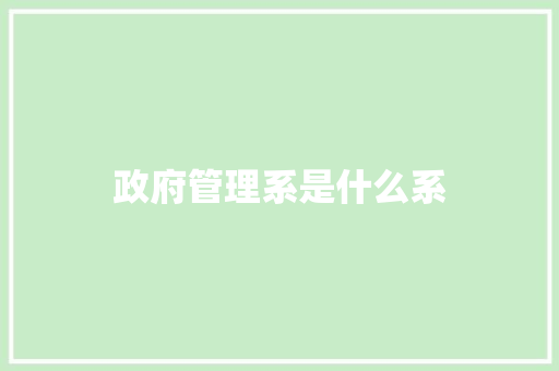政府管理系是什么系