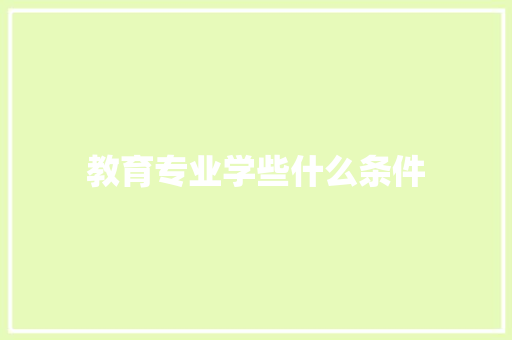 教育专业学些什么条件