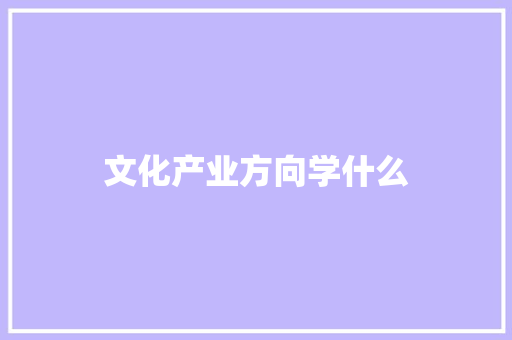 文化产业方向学什么